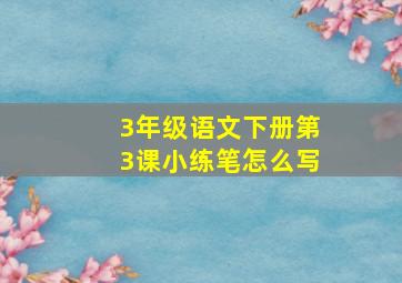 3年级语文下册第3课小练笔怎么写