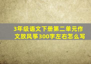 3年级语文下册第二单元作文放风筝300字左右怎么写