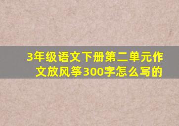 3年级语文下册第二单元作文放风筝300字怎么写的