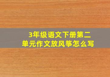 3年级语文下册第二单元作文放风筝怎么写