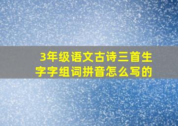 3年级语文古诗三首生字字组词拼音怎么写的