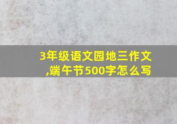 3年级语文园地三作文,端午节500字怎么写