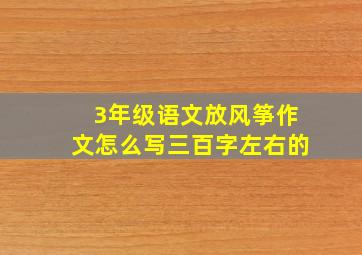 3年级语文放风筝作文怎么写三百字左右的