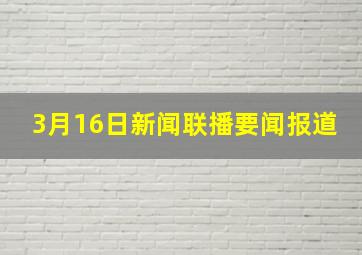 3月16日新闻联播要闻报道