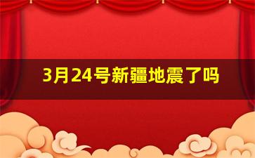 3月24号新疆地震了吗