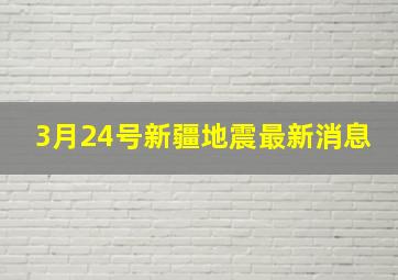 3月24号新疆地震最新消息