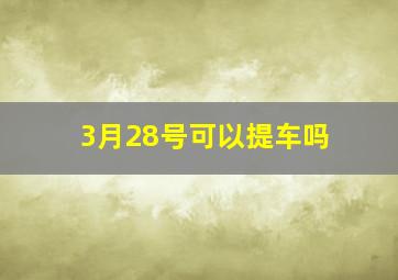 3月28号可以提车吗