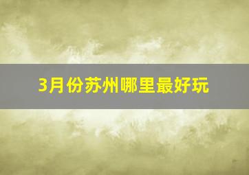 3月份苏州哪里最好玩