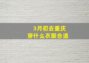 3月初去重庆穿什么衣服合适