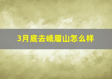 3月底去峨眉山怎么样