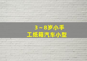 3～8岁小手工纸箱汽车小型