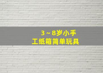 3～8岁小手工纸箱简单玩具