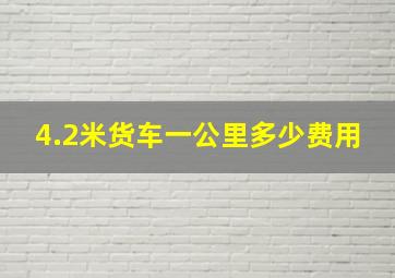 4.2米货车一公里多少费用