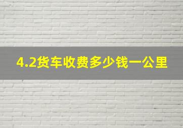 4.2货车收费多少钱一公里