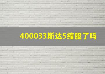 400033斯达5缩股了吗