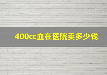 400cc血在医院卖多少钱