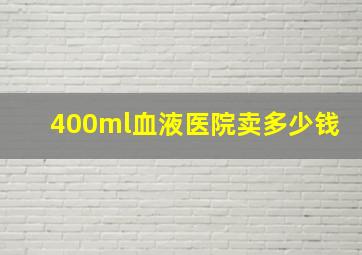 400ml血液医院卖多少钱