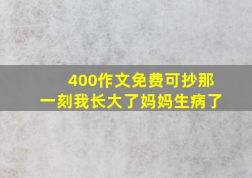 400作文免费可抄那一刻我长大了妈妈生病了