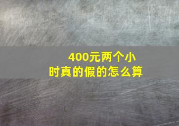 400元两个小时真的假的怎么算