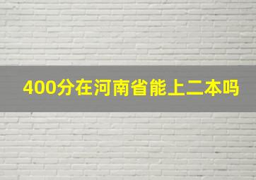 400分在河南省能上二本吗