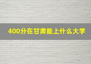 400分在甘肃能上什么大学