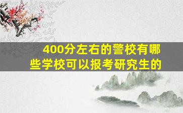 400分左右的警校有哪些学校可以报考研究生的