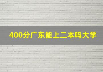 400分广东能上二本吗大学