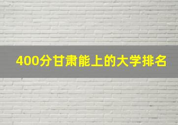 400分甘肃能上的大学排名