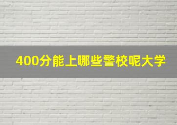 400分能上哪些警校呢大学