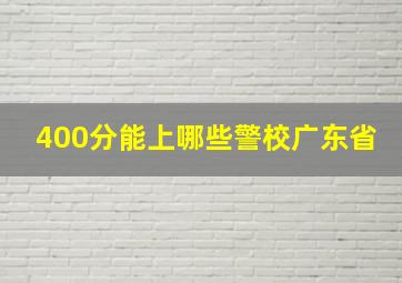 400分能上哪些警校广东省