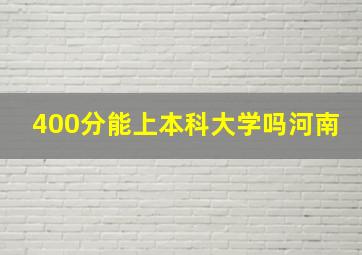 400分能上本科大学吗河南