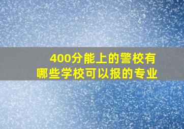 400分能上的警校有哪些学校可以报的专业