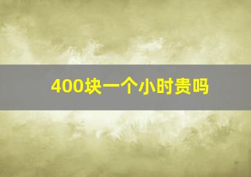 400块一个小时贵吗