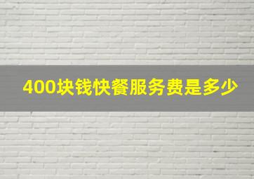 400块钱快餐服务费是多少