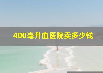 400毫升血医院卖多少钱