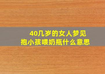 40几岁的女人梦见抱小孩喂奶瓶什么意思