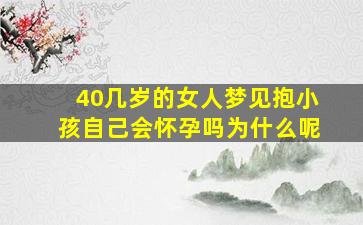 40几岁的女人梦见抱小孩自己会怀孕吗为什么呢