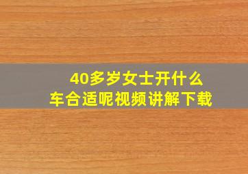 40多岁女士开什么车合适呢视频讲解下载