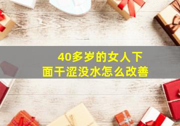 40多岁的女人下面干涩没水怎么改善