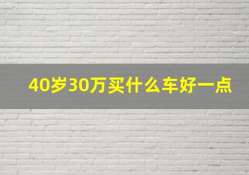 40岁30万买什么车好一点