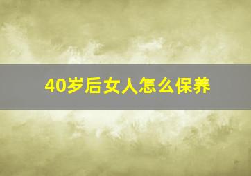 40岁后女人怎么保养