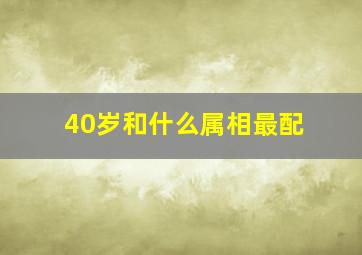 40岁和什么属相最配