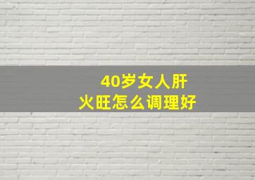 40岁女人肝火旺怎么调理好