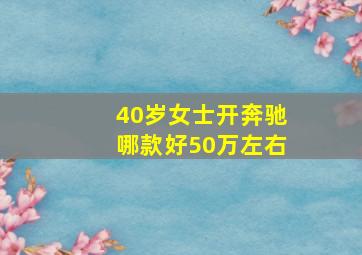 40岁女士开奔驰哪款好50万左右