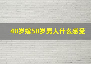 40岁嫁50岁男人什么感受