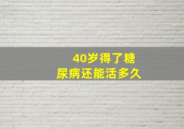 40岁得了糖尿病还能活多久