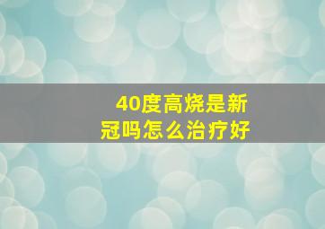 40度高烧是新冠吗怎么治疗好