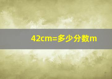 42cm=多少分数m