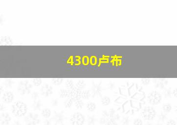 4300卢布