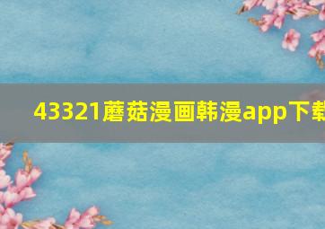 43321蘑菇漫画韩漫app下载